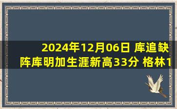 2024年12月06日 库追缺阵库明加生涯新高33分 格林16中4 勇士力克火箭止5连败